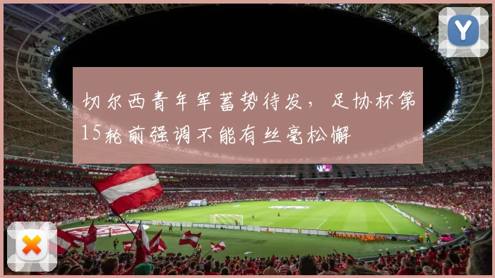 切尔西青年军蓄势待发，足协杯第15轮前强调不能有丝毫松懈