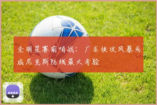 全明星赛前哨战：广东快攻风暴或成尼克斯防线最大考验
