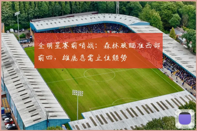 全明星赛前哨战：森林狼瞄准西部前四，雄鹿急需止住颓势